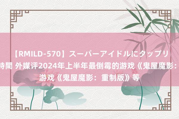 【RMILD-570】スーパーアイドルにタップリ生中出し 4時間 外媒评2024年上半年最倒霉的游戏《鬼屋魔影：重制版》等