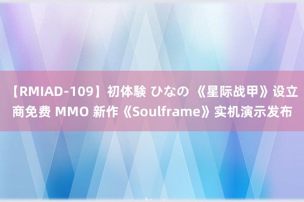 【RMIAD-109】初体験 ひなの 《星际战甲》设立商免费 MMO 新作《Soulframe》实机演示发布