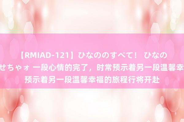 【RMIAD-121】ひなののすべて！ ひなののHをいっぱい見せちゃォ 一段心情的完了，时常预示着另一段温馨幸福的旅程行将开赴