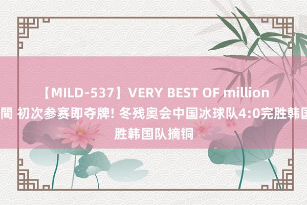 【MILD-537】VERY BEST OF million 13 4時間 初次参赛即夺牌! 冬残奥会中国冰球队4:0完胜韩国队摘铜