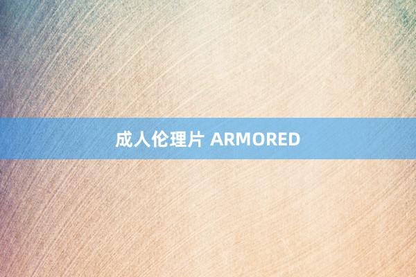 成人伦理片 ARMORED