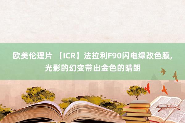 欧美伦理片 【ICR】法拉利F90闪电绿改色膜,光影的幻变带出金色的晴朗