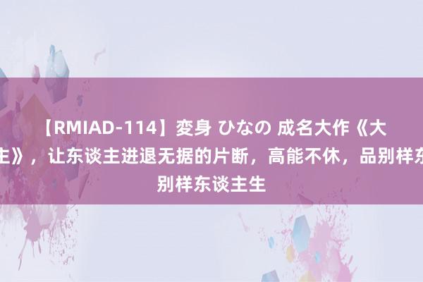 【RMIAD-114】変身 ひなの 成名大作《大殷小田主》，让东谈主进退无据的片断，高能不休，品别样东谈主生