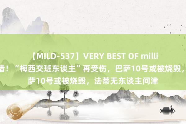 【MILD-537】VERY BEST OF million 13 4時間 太可惜！“梅西交班东谈主”再受伤，巴萨10号或被烧毁，法蒂无东谈主问津