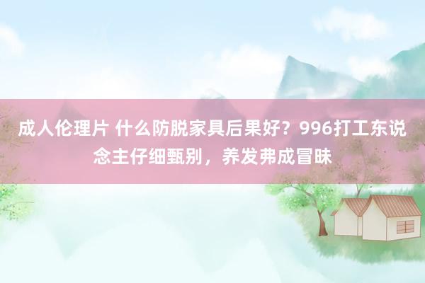 成人伦理片 什么防脱家具后果好？996打工东说念主仔细甄别，养发弗成冒昧