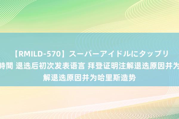 【RMILD-570】スーパーアイドルにタップリ生中出し 4時間 退选后初次发表语言 拜登证明注解退选原因并为哈里斯造势