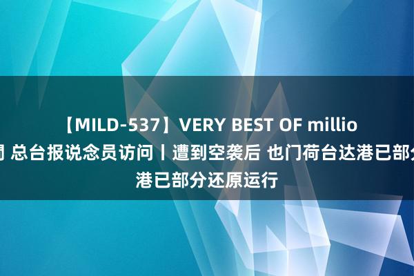 【MILD-537】VERY BEST OF million 13 4時間 总台报说念员访问丨遭到空袭后 也门荷台达港已部分还原运行