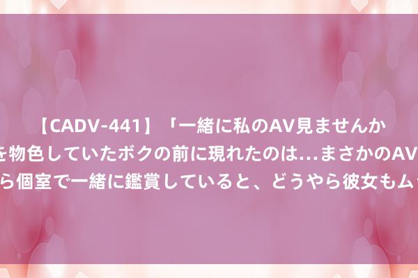 【CADV-441】「一緒に私のAV見ませんか？」個室ビデオ店でAVを物色していたボクの前に現れたのは…まさかのAV女優！？ドキドキしながら個室で一緒に鑑賞していると、どうやら彼女もムラムラしてきちゃったみたいで服を脱いでエロい声を出し始めた？！ 【评书】张少佐《远华大案》 第5集