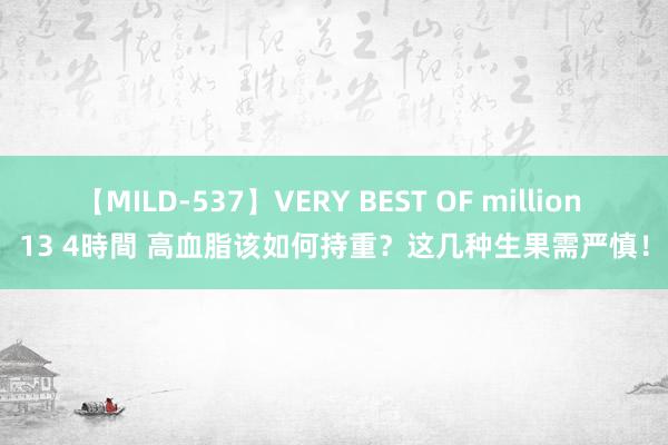 【MILD-537】VERY BEST OF million 13 4時間 高血脂该如何持重？这几种生果需严慎！