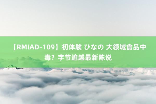 【RMIAD-109】初体験 ひなの 大领域食品中毒？字节逾越最新陈说