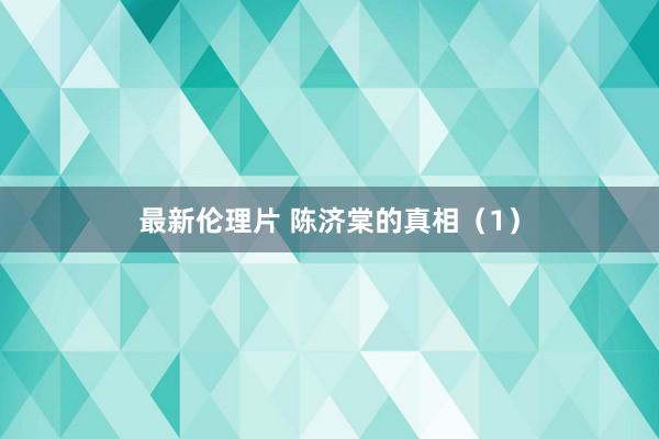 最新伦理片 陈济棠的真相（1）