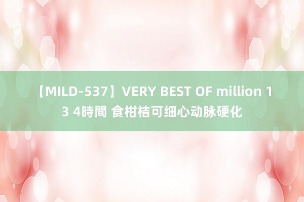 【MILD-537】VERY BEST OF million 13 4時間 食柑桔可细心动脉硬化