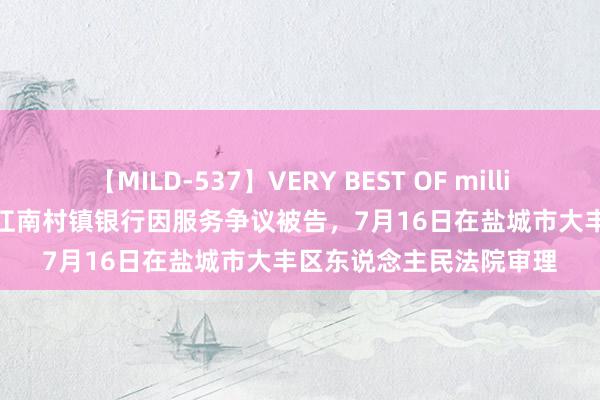 【MILD-537】VERY BEST OF million 13 4時間 江苏大丰江南村镇银行因服务争议被告，7月16日在盐城市大丰区东说念主民法院审理