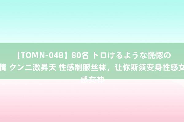 【TOMN-048】80名 トロけるような恍惚の表情 クンニ激昇天 性感制服丝袜，让你斯须变身性感女神