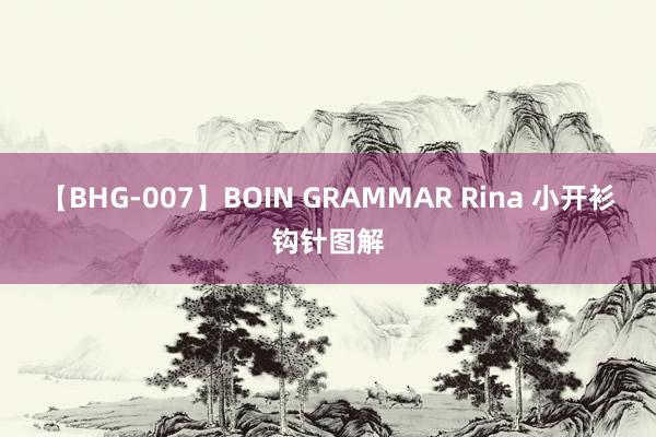 【BHG-007】BOIN GRAMMAR Rina 小开衫钩针图解